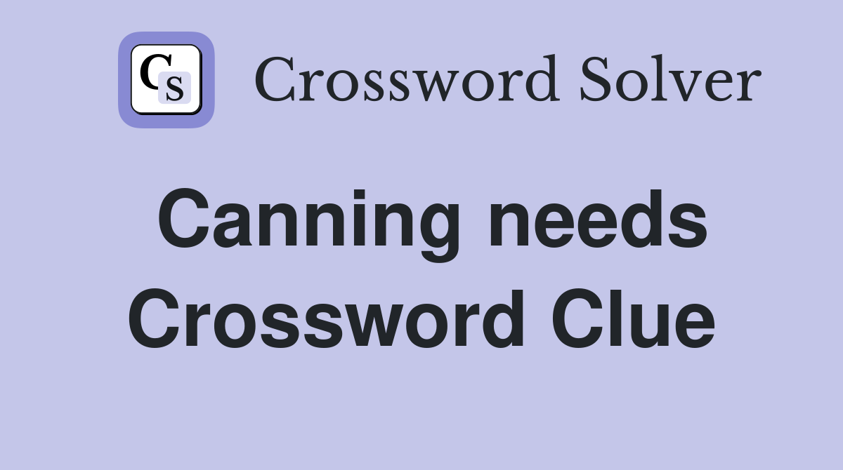 Canning needs Crossword Clue
