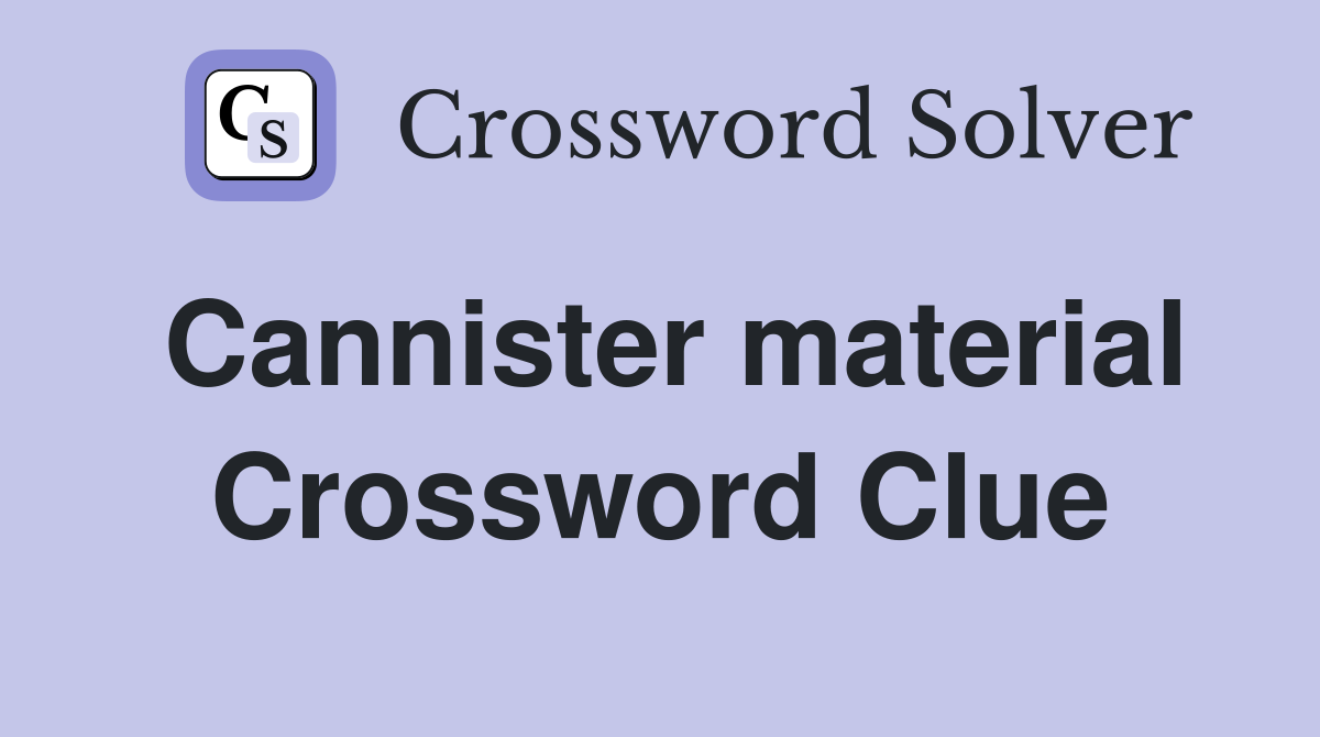 Cannister material Crossword Clue