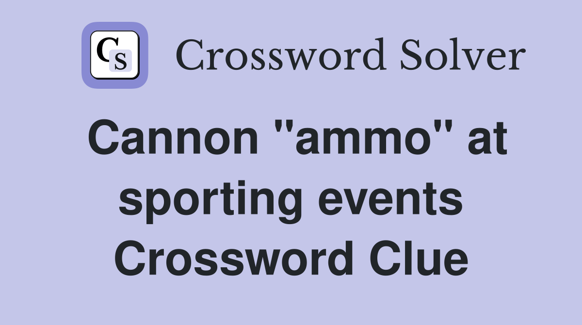 Cannon "ammo" at sporting events Crossword Clue