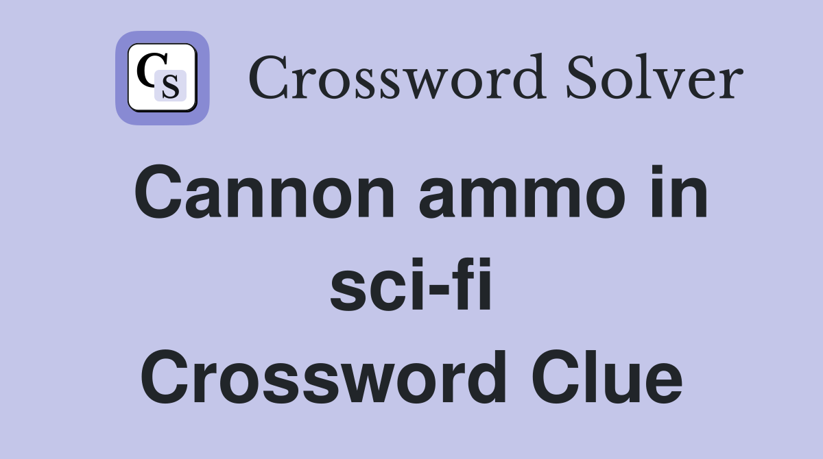Cannon ammo in sci-fi Crossword Clue