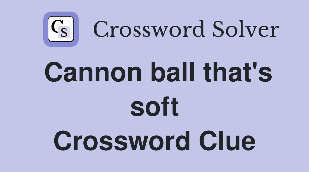 Cannon ball that's soft Crossword Clue