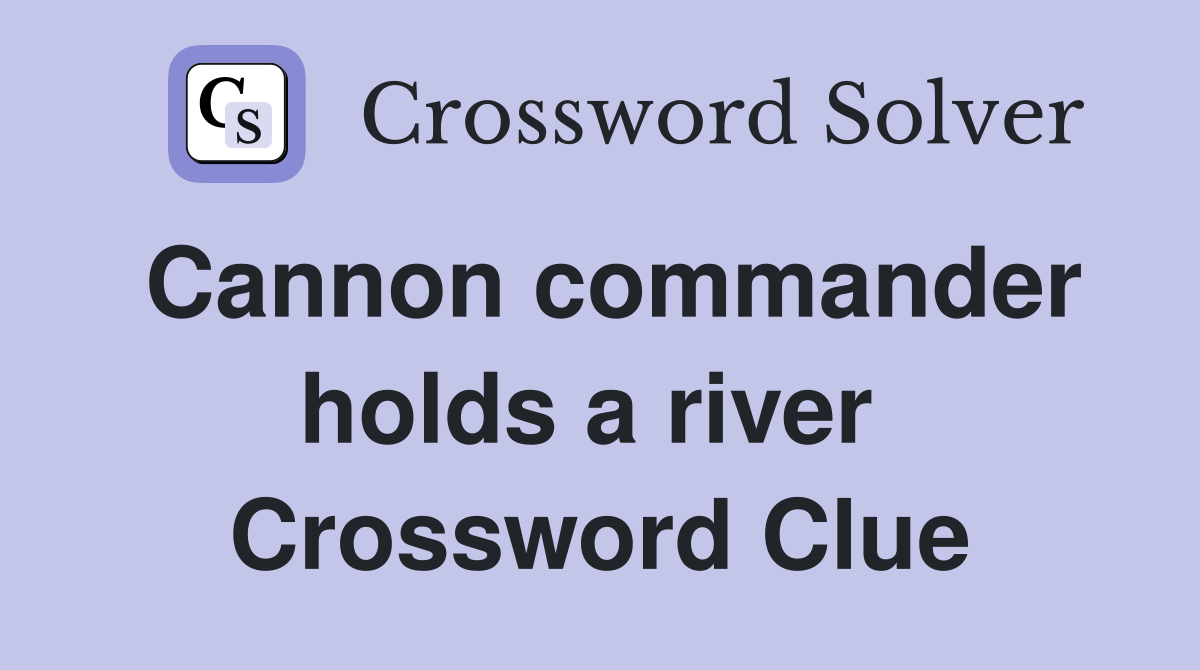 Cannon commander holds a river  Crossword Clue