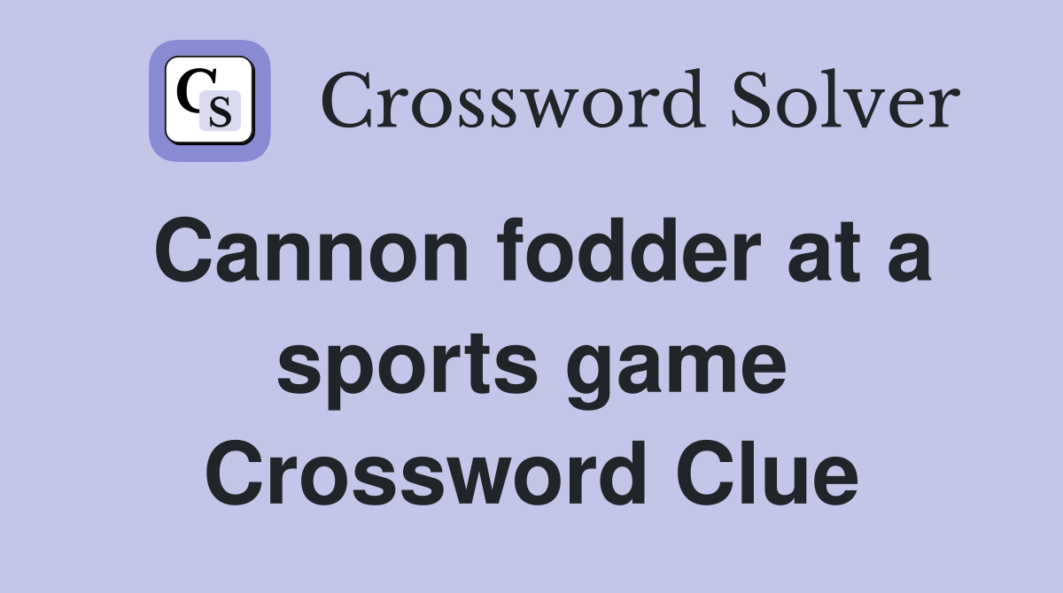 Cannon fodder at a sports game Crossword Clue
