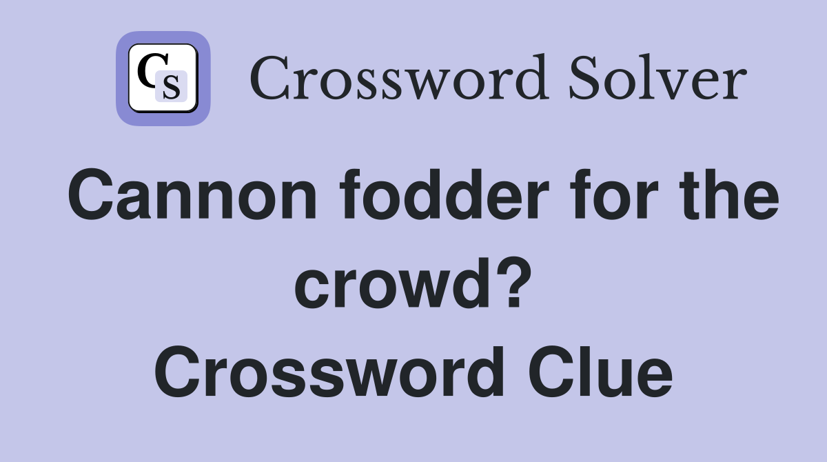 Cannon fodder for the crowd? Crossword Clue
