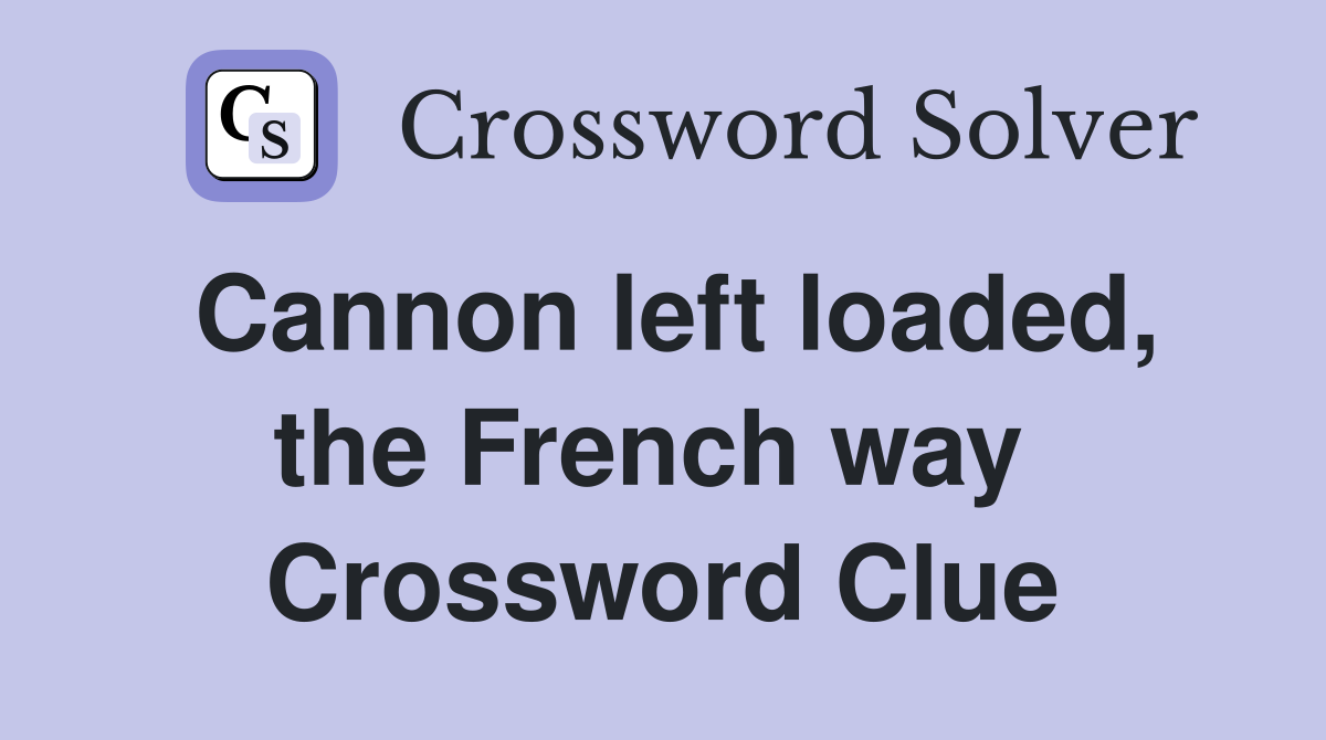 Cannon left loaded, the French way  Crossword Clue