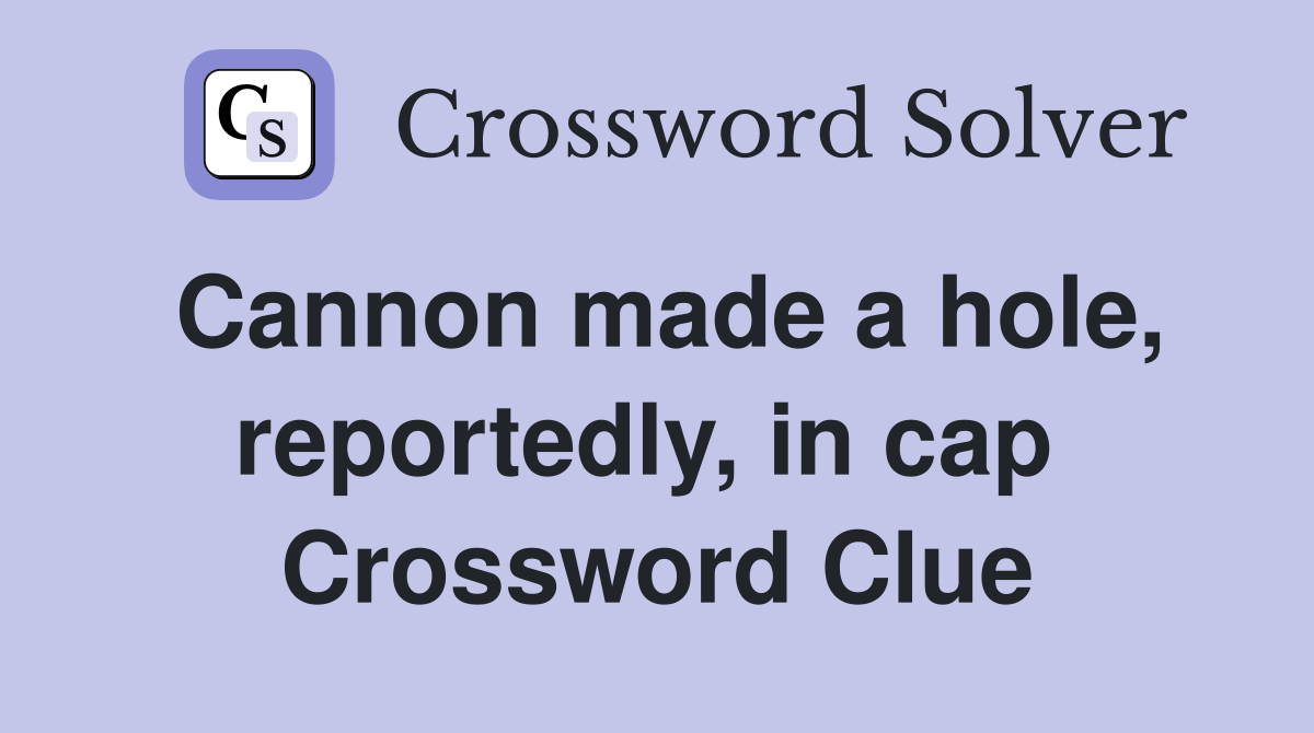 Cannon made a hole, reportedly, in cap  Crossword Clue