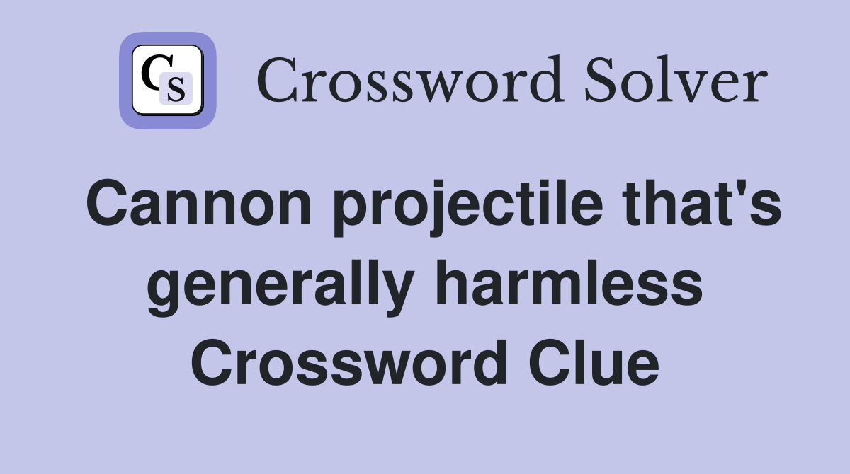 Cannon projectile that's generally harmless Crossword Clue