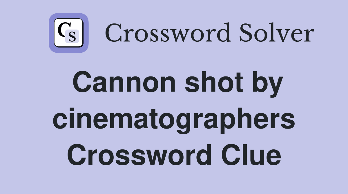 Cannon shot by cinematographers Crossword Clue