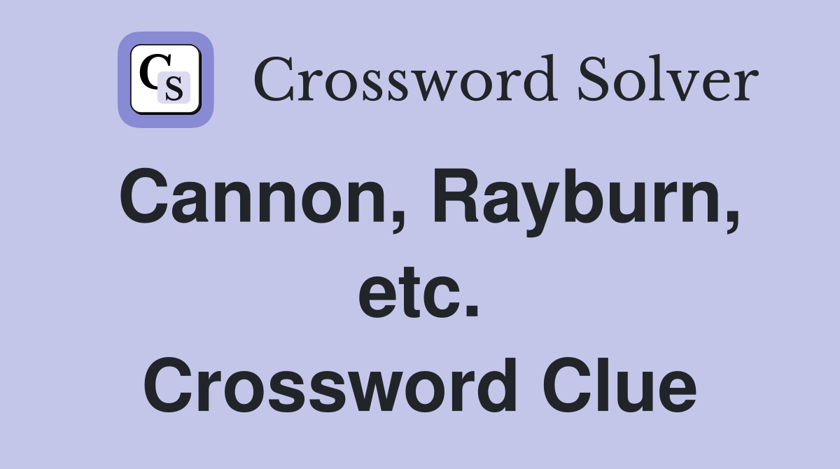 Cannon, Rayburn, etc. Crossword Clue