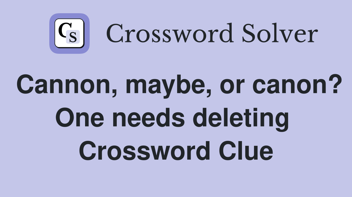 Cannon, maybe, or canon? One needs deleting  Crossword Clue