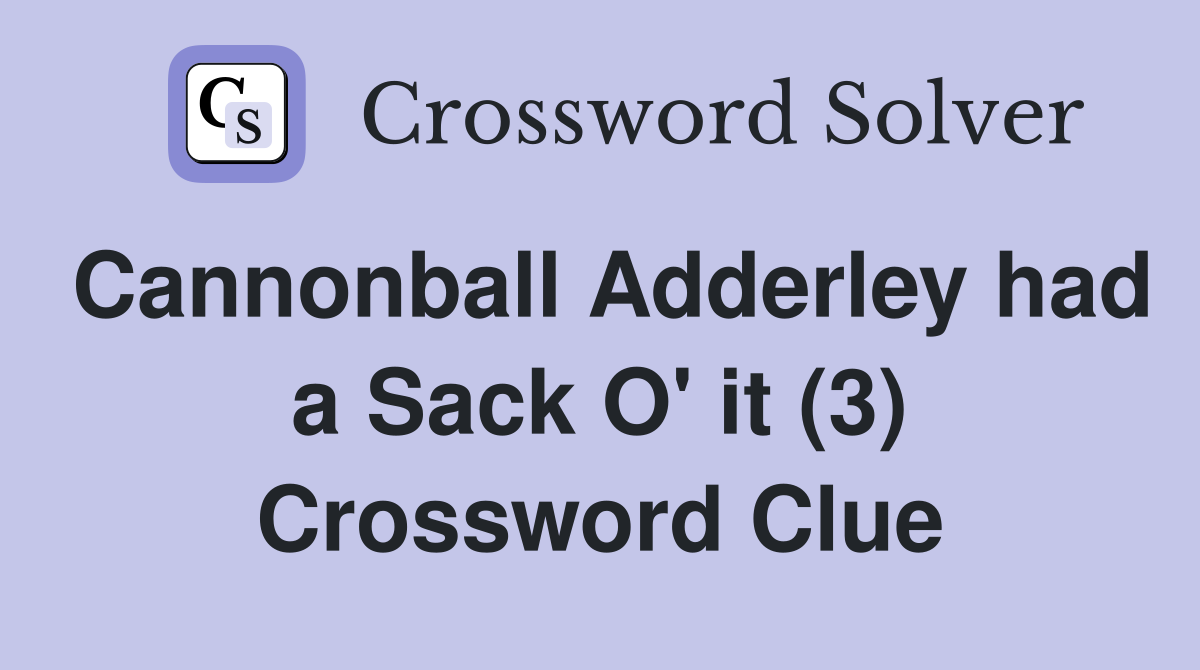 Cannonball Adderley had a Sack O' it (3) Crossword Clue