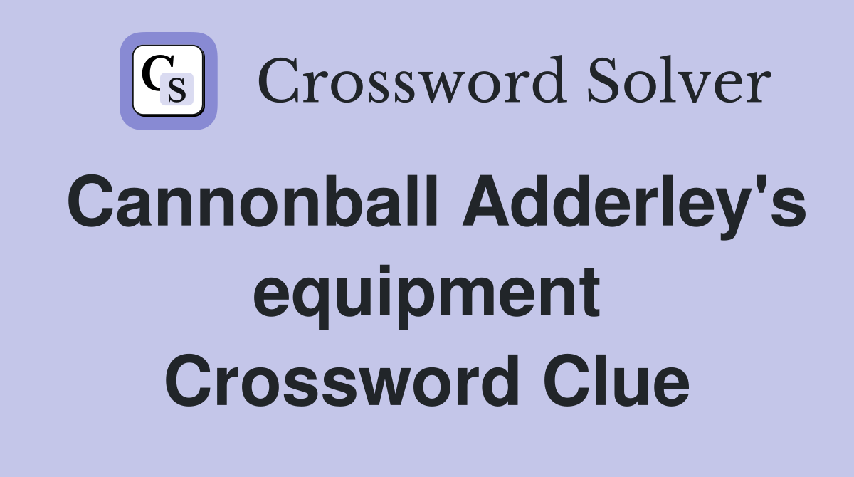 Cannonball Adderley's equipment Crossword Clue