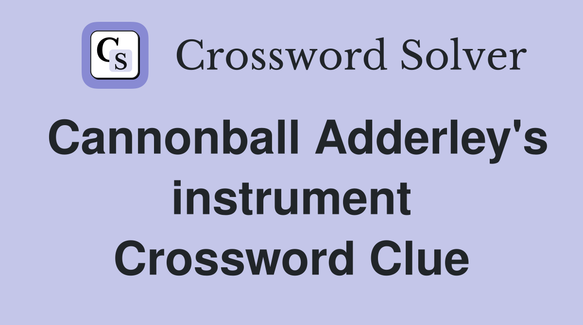 Cannonball Adderley's instrument Crossword Clue