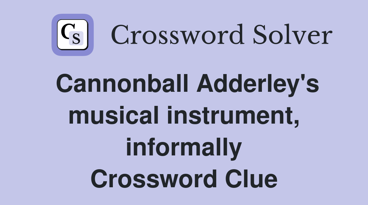 Cannonball Adderley's musical instrument, informally Crossword Clue