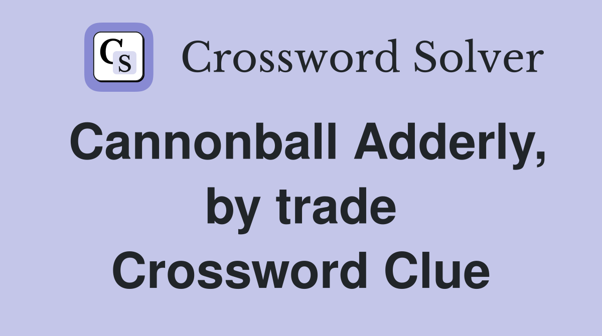 Cannonball Adderly, by trade Crossword Clue