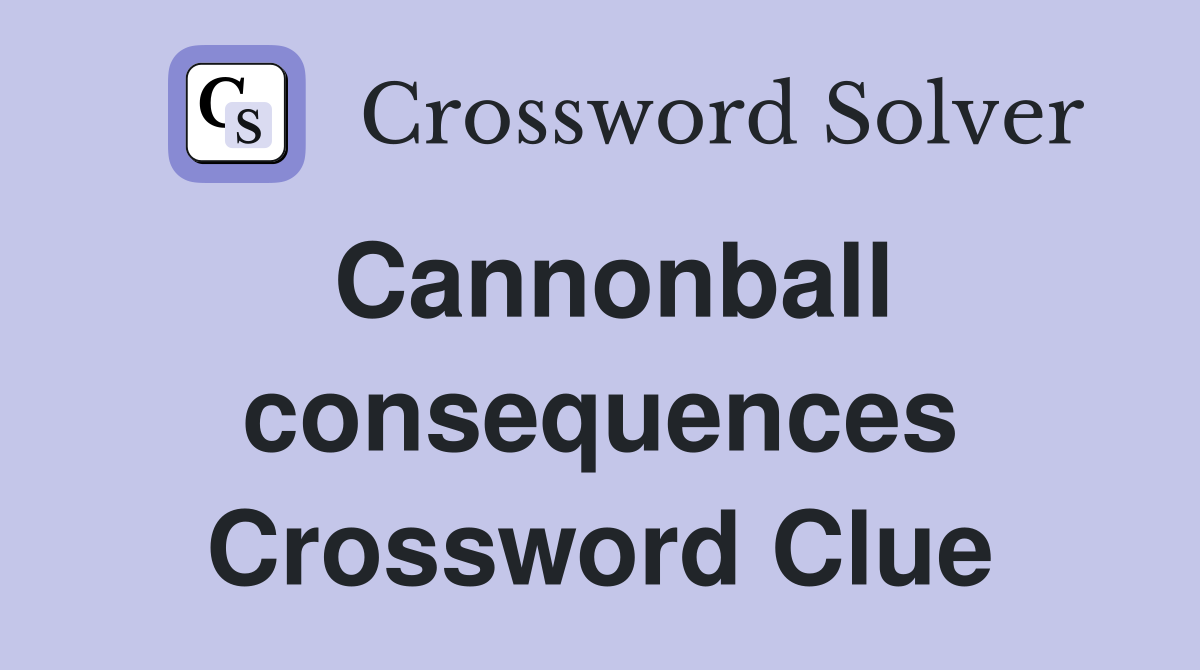 Cannonball consequences Crossword Clue