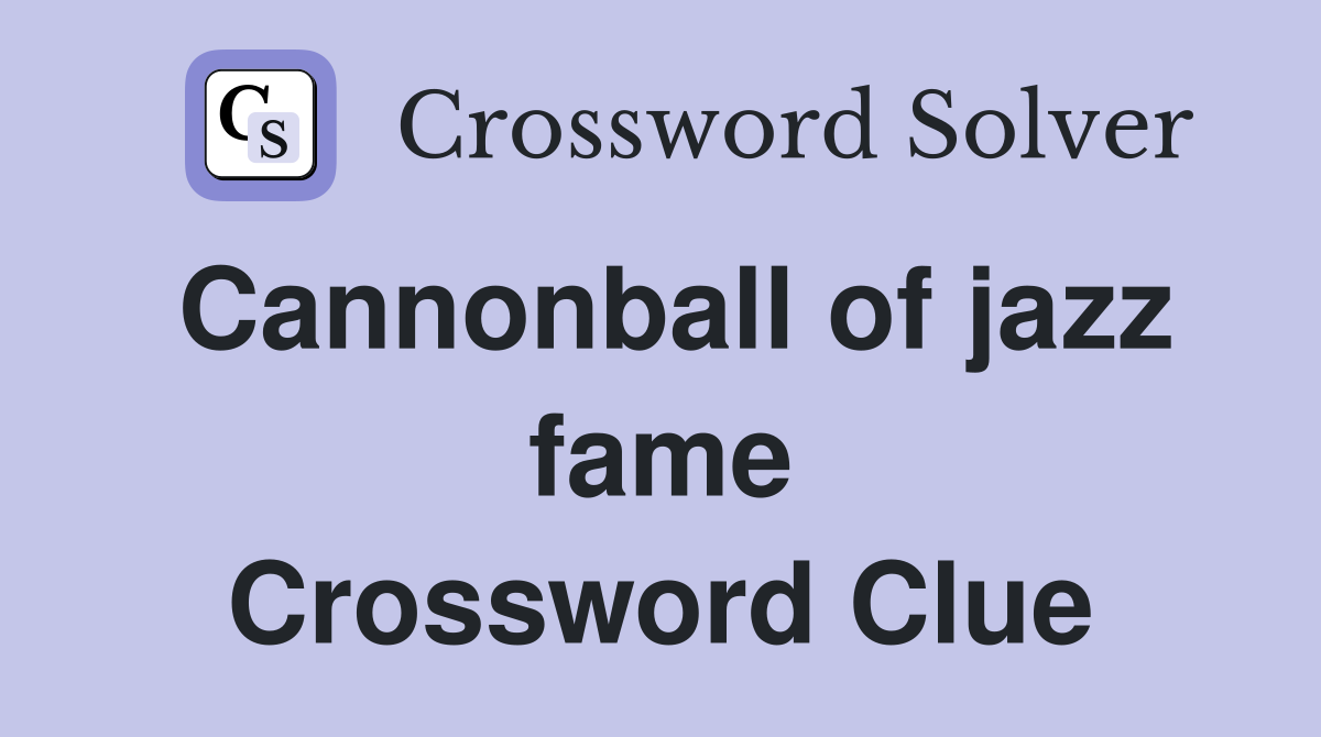 Cannonball of jazz fame Crossword Clue
