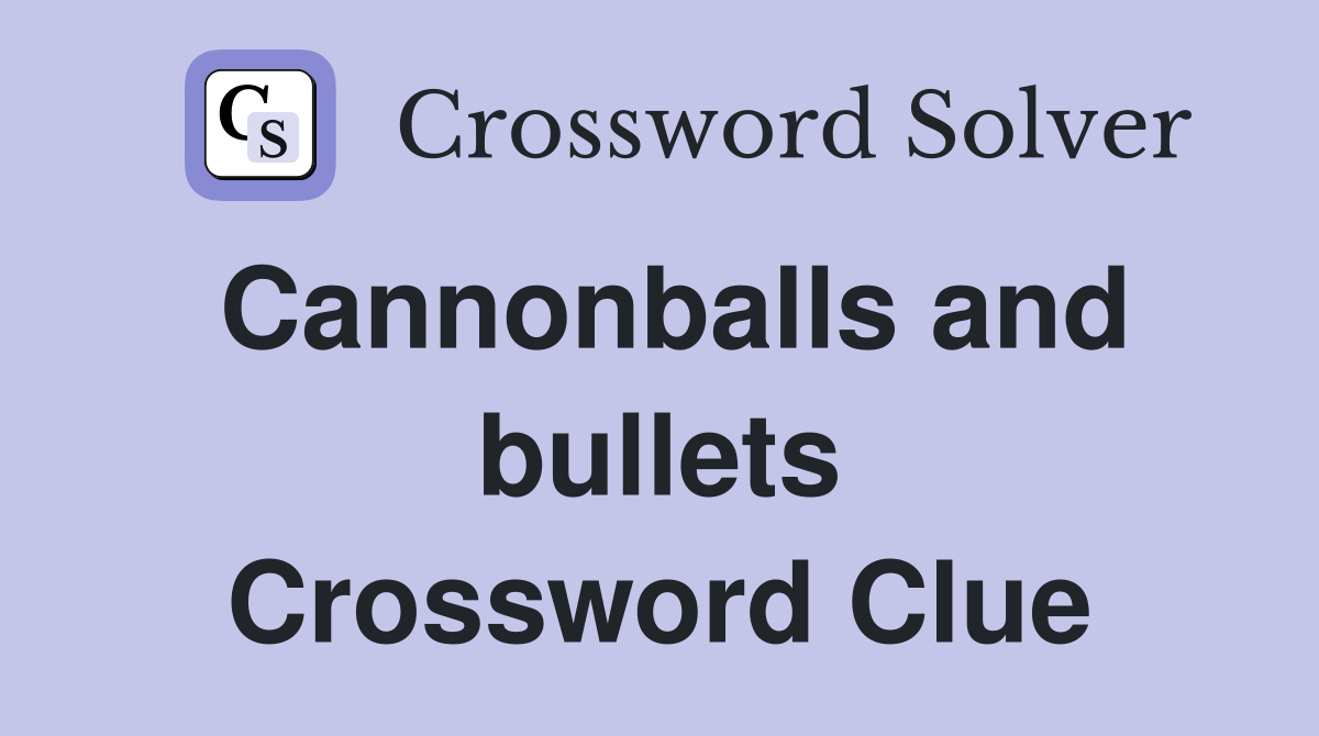 Cannonballs and bullets Crossword Clue