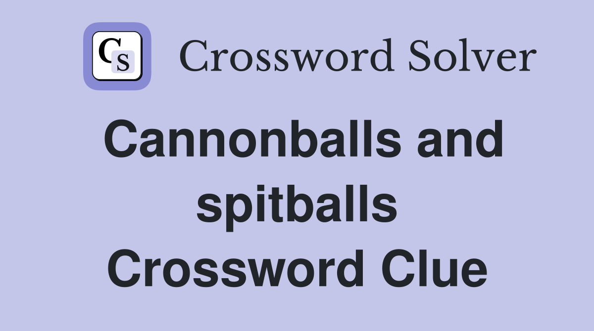 Cannonballs and spitballs Crossword Clue