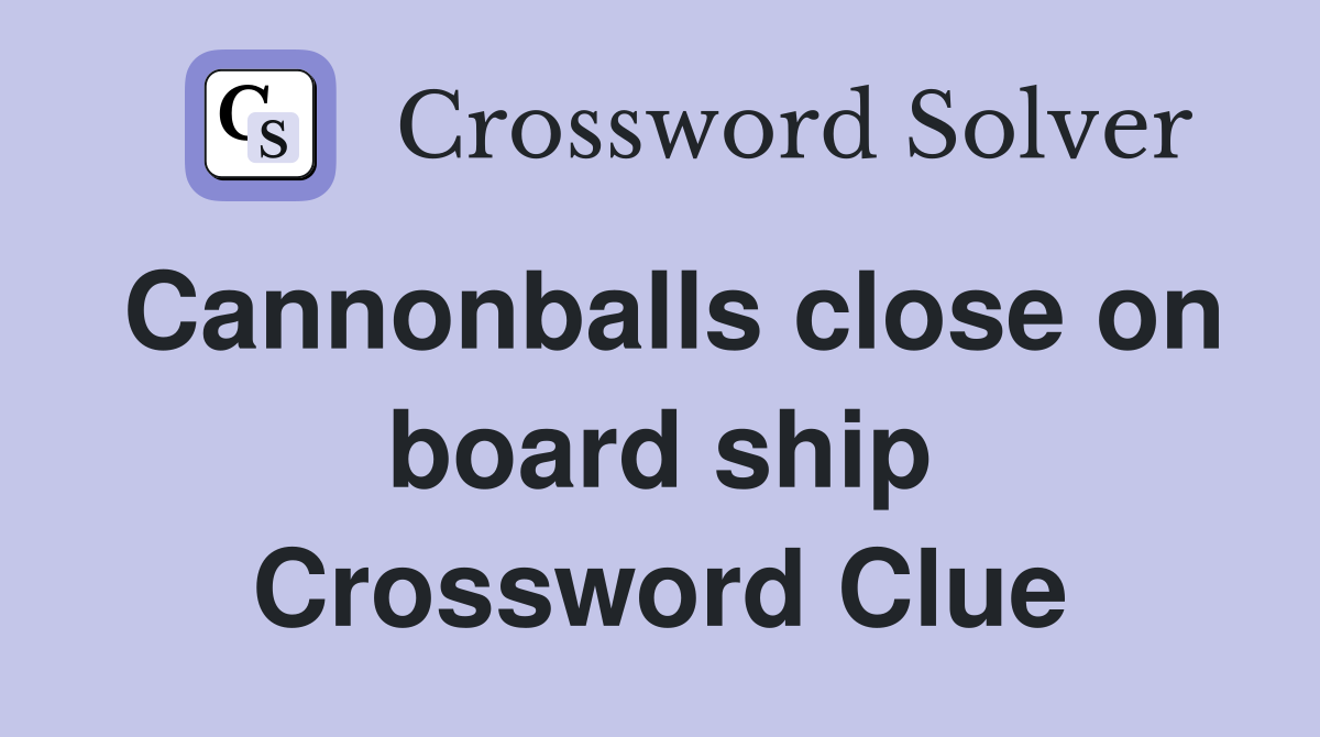 Cannonballs close on board ship Crossword Clue