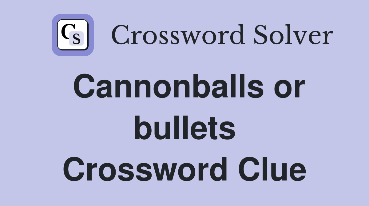 Cannonballs or bullets Crossword Clue