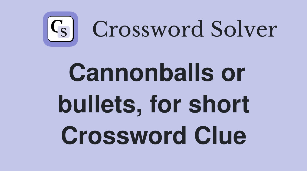 Cannonballs or bullets, for short Crossword Clue