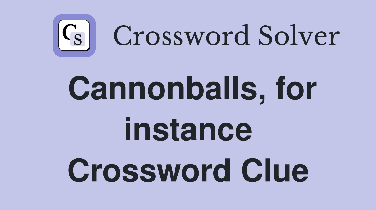 Cannonballs, for instance Crossword Clue