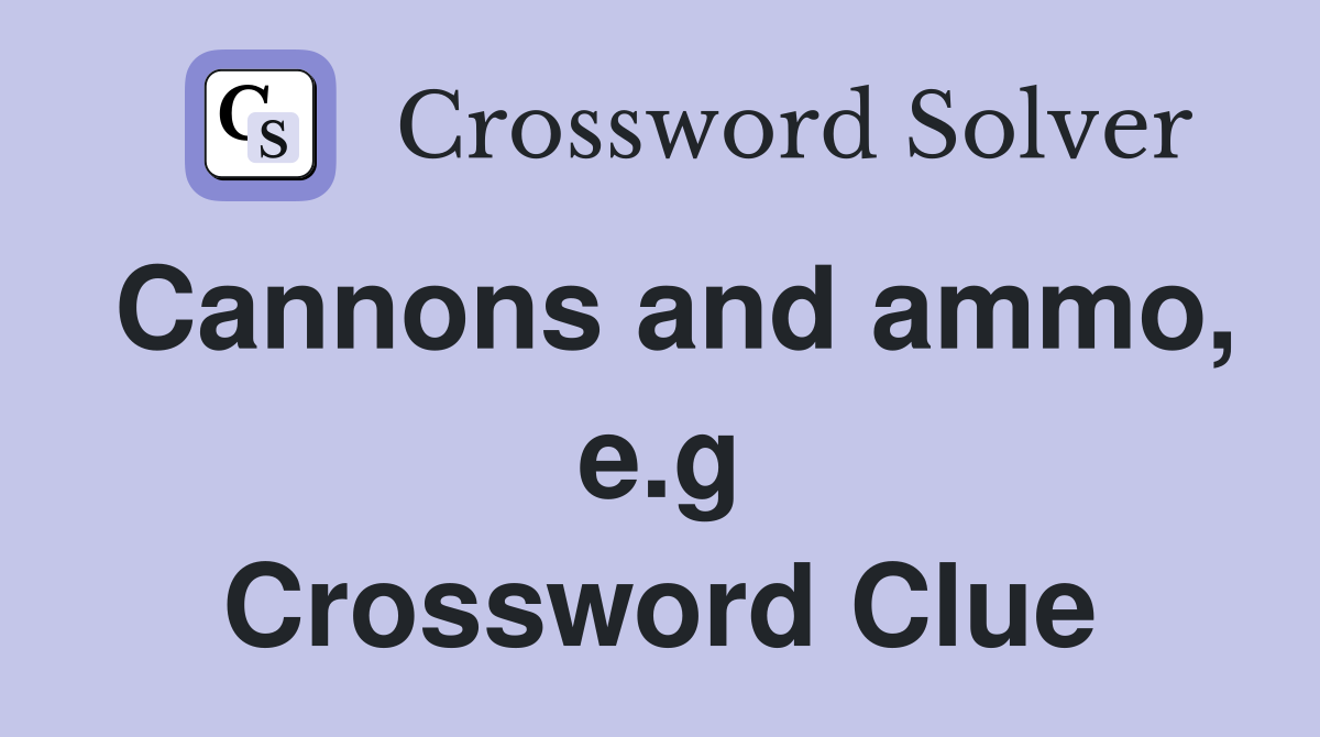 Cannons and ammo, e.g Crossword Clue