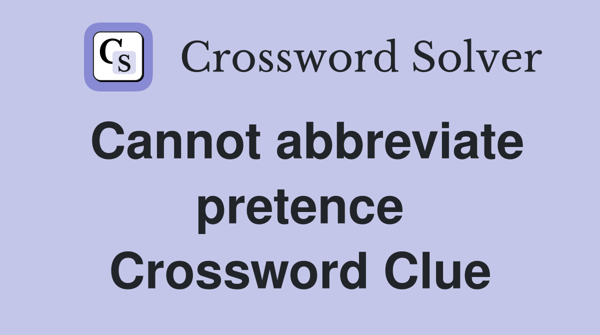 Cannot abbreviate pretence Crossword Clue