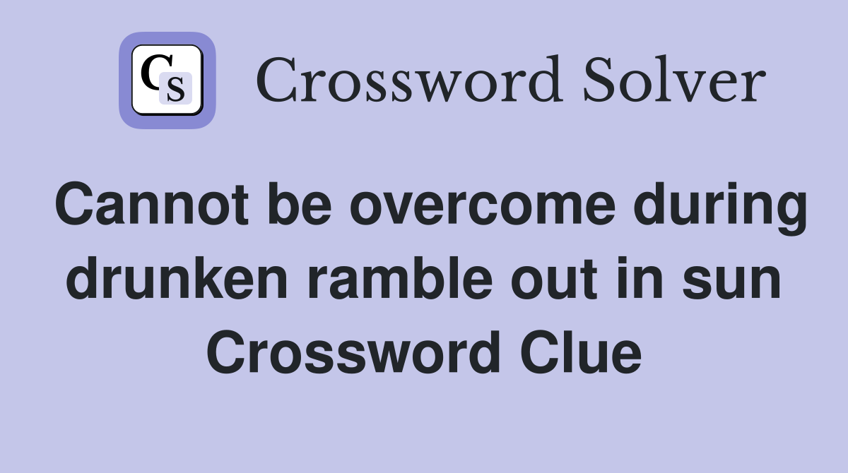 Cannot be overcome during drunken ramble out in sun Crossword Clue