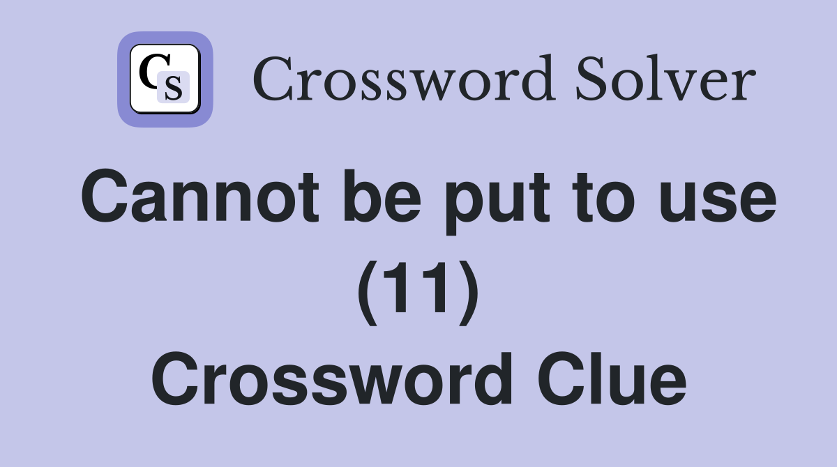Cannot be put to use (11) Crossword Clue