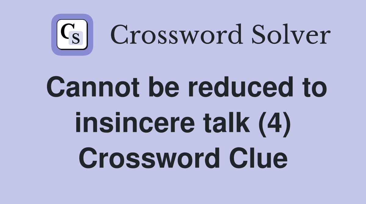 Cannot be reduced to insincere talk (4) Crossword Clue