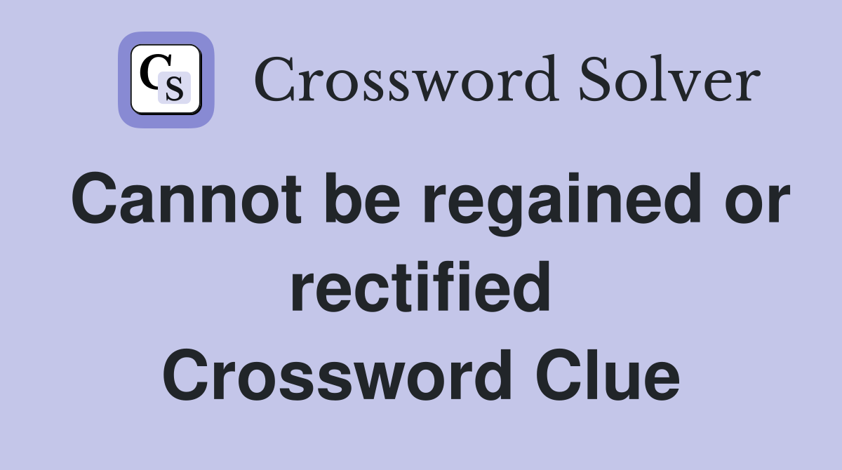 Cannot be regained or rectified Crossword Clue