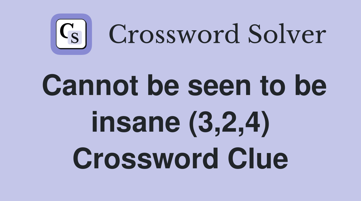 Cannot be seen to be insane (3,2,4) Crossword Clue