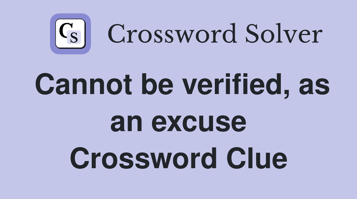 Cannot be verified, as an excuse Crossword Clue
