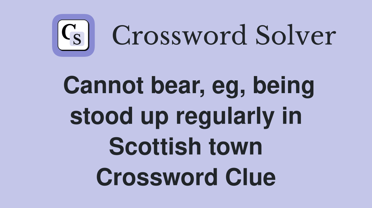 Cannot bear, eg, being stood up regularly in Scottish town Crossword Clue