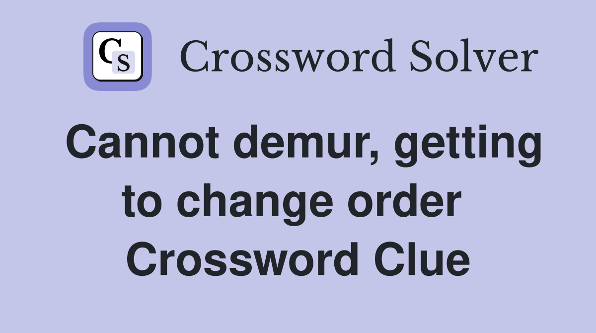 Cannot demur, getting to change order  Crossword Clue