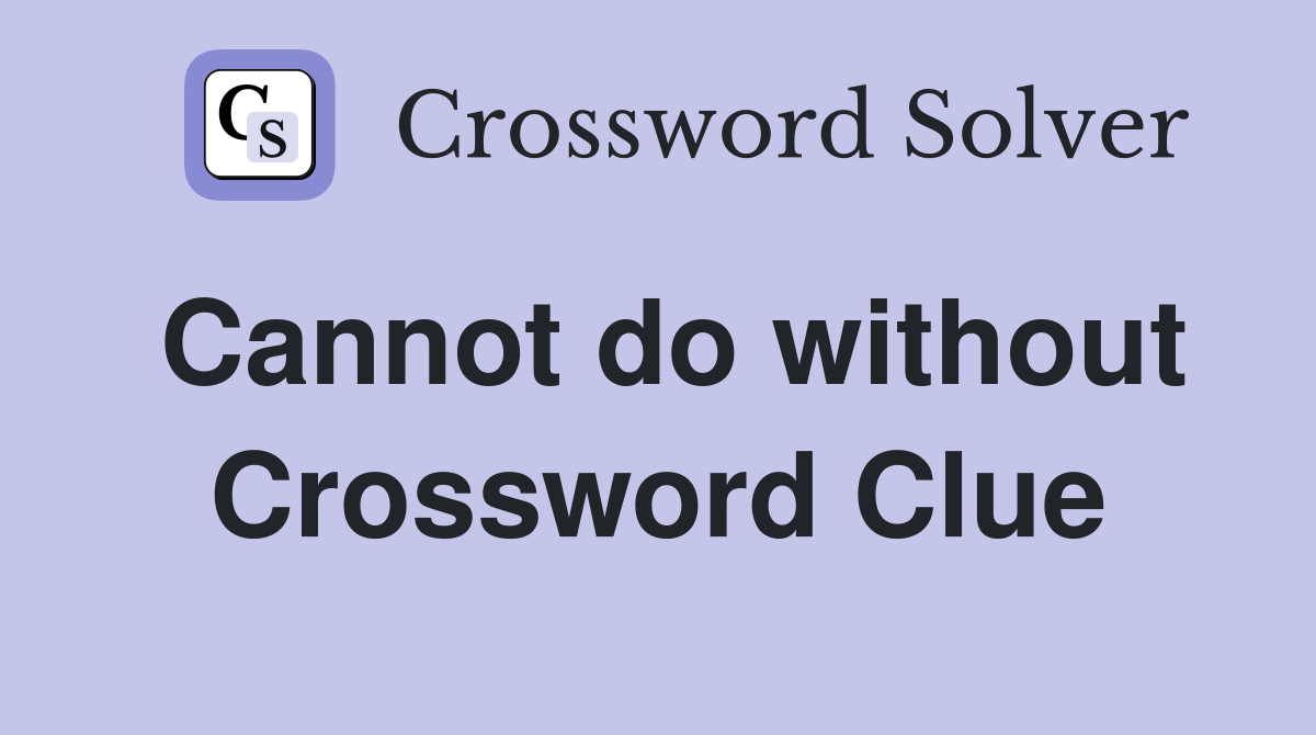 Cannot do without Crossword Clue