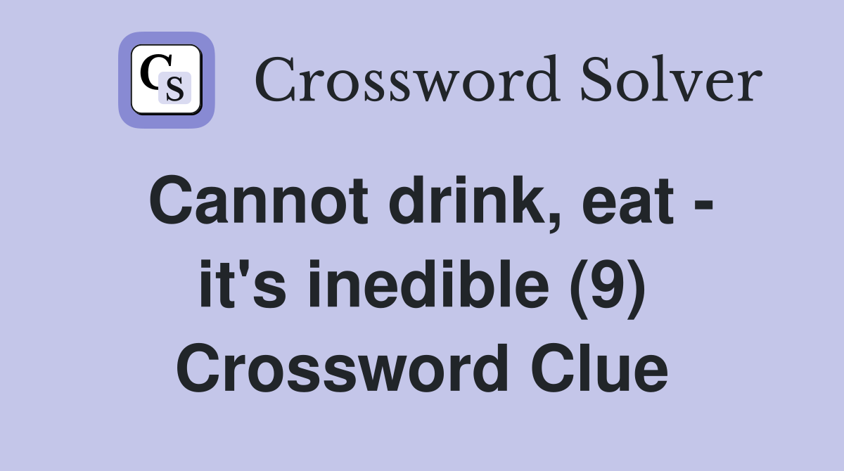 Cannot drink, eat - it's inedible (9) Crossword Clue