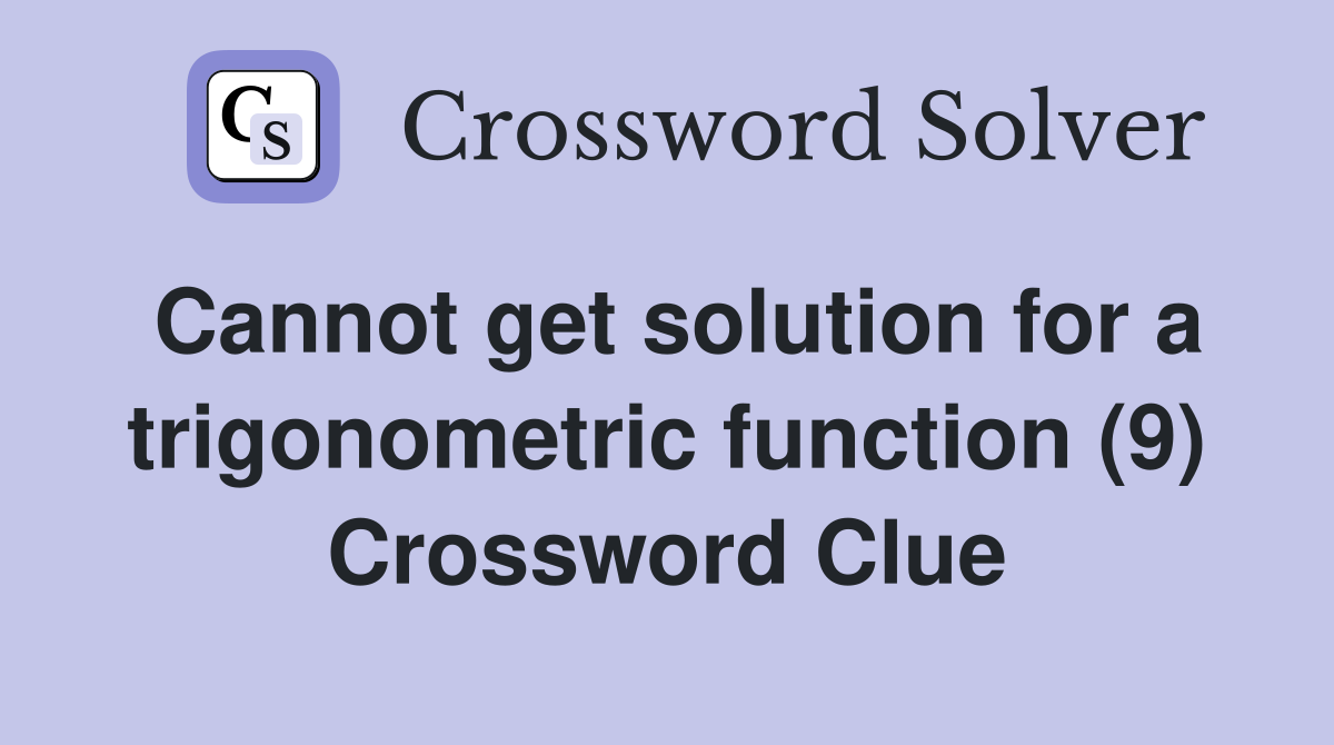 Cannot get solution for a trigonometric function (9) Crossword Clue