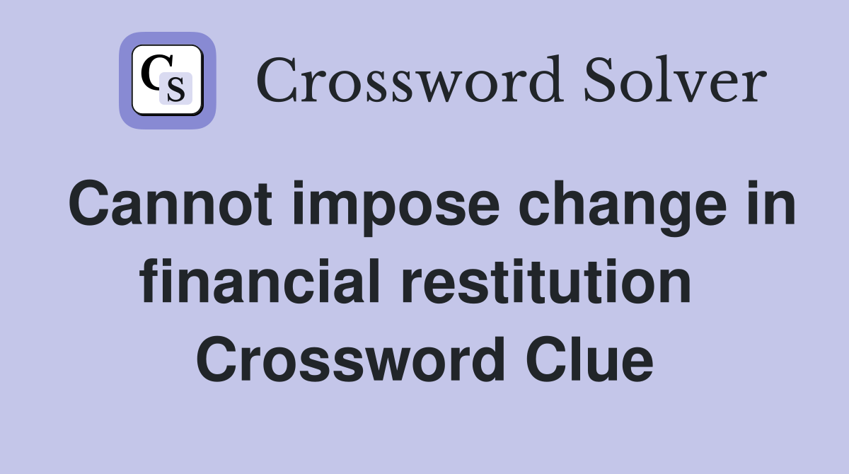 Cannot impose change in financial restitution  Crossword Clue