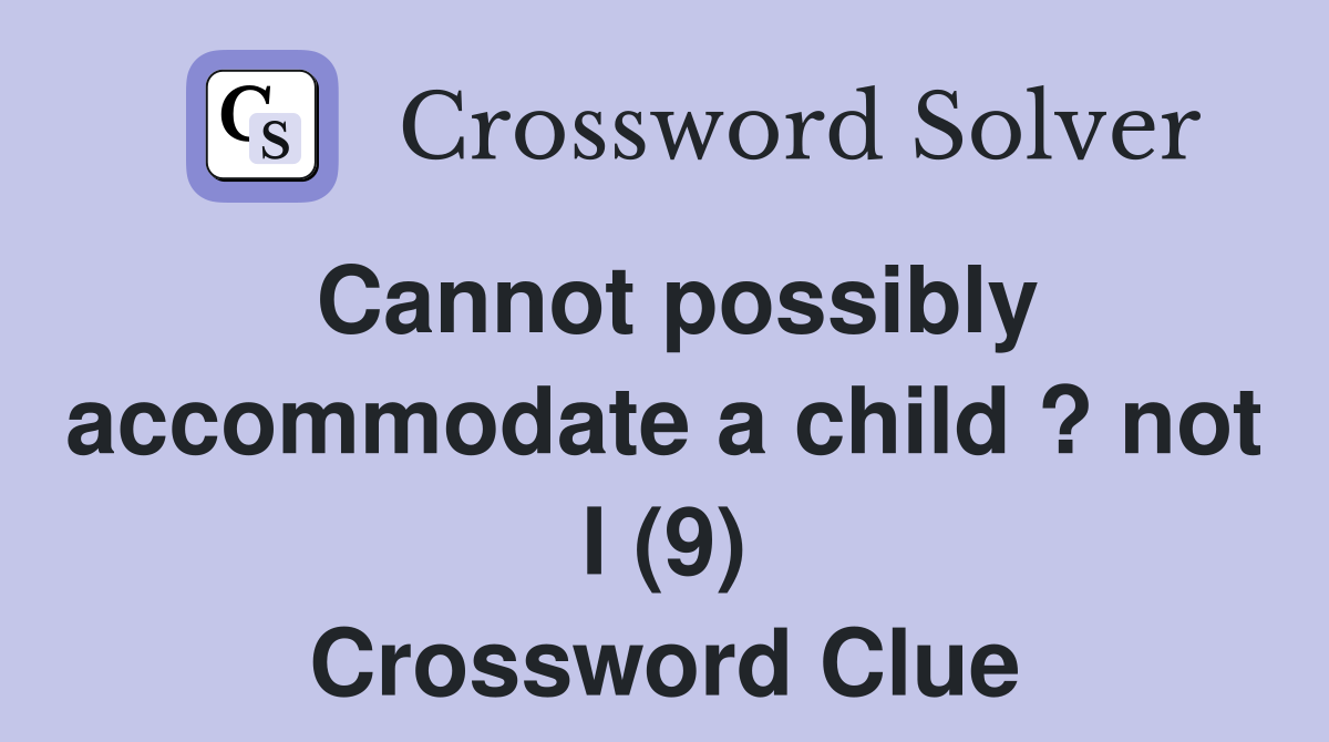 Cannot possibly accommodate a child ? not I (9) Crossword Clue