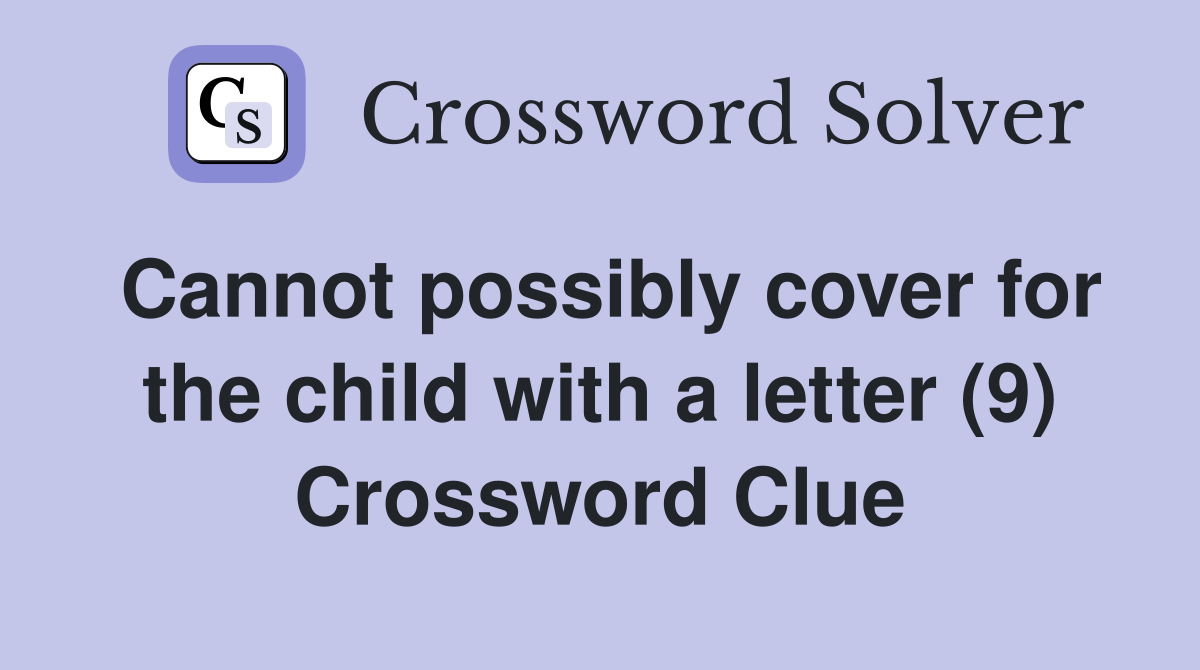 Cannot possibly cover for the child with a letter (9) Crossword Clue