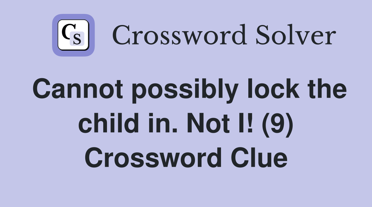 Cannot possibly lock the child in. Not I! (9) Crossword Clue