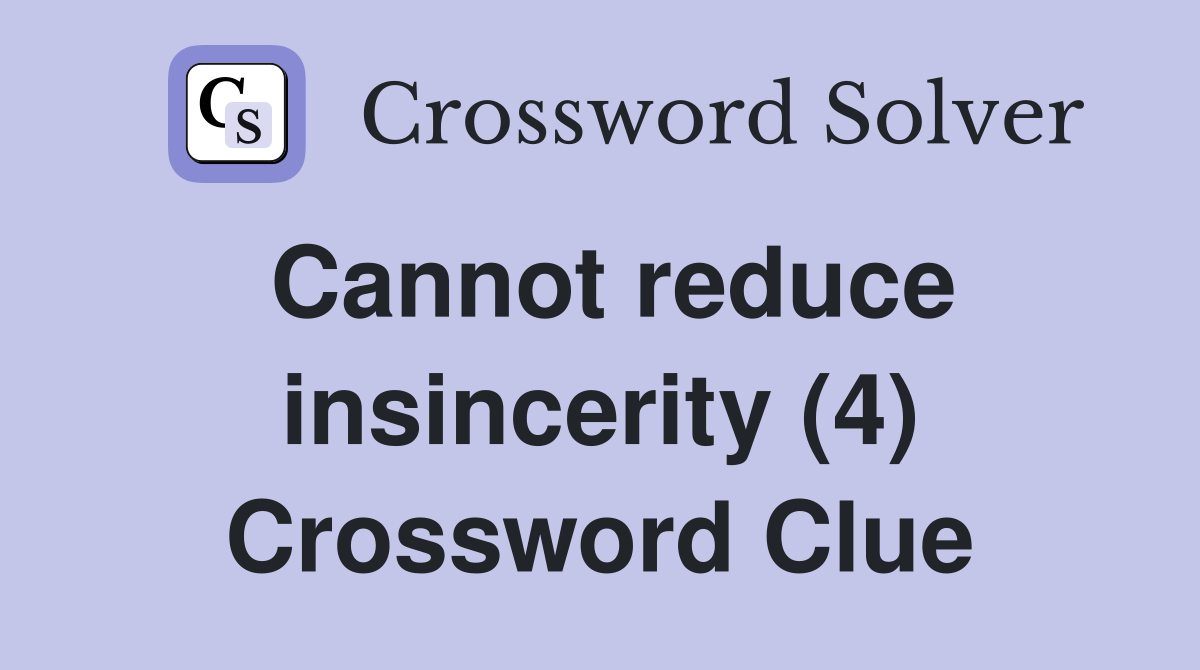 Cannot reduce insincerity (4) Crossword Clue