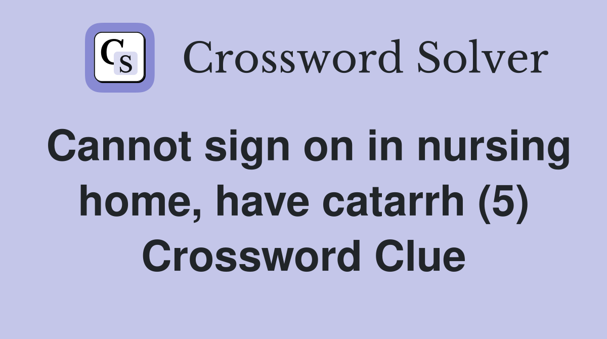 Cannot sign on in nursing home, have catarrh (5) Crossword Clue