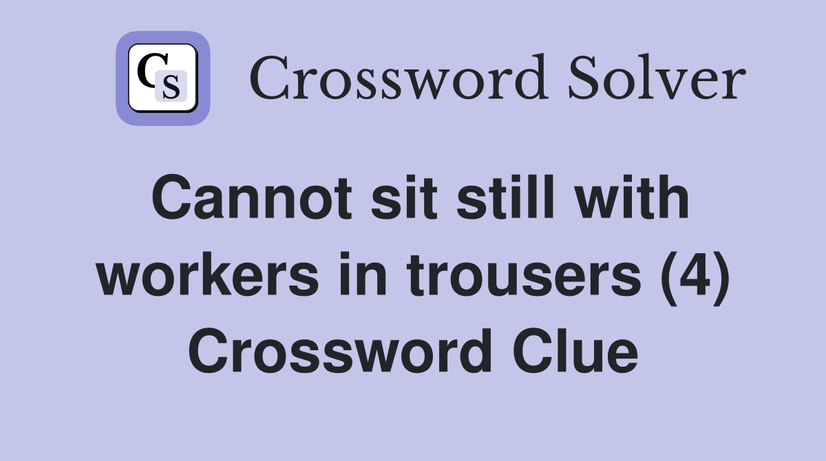 Cannot sit still with workers in trousers (4) Crossword Clue