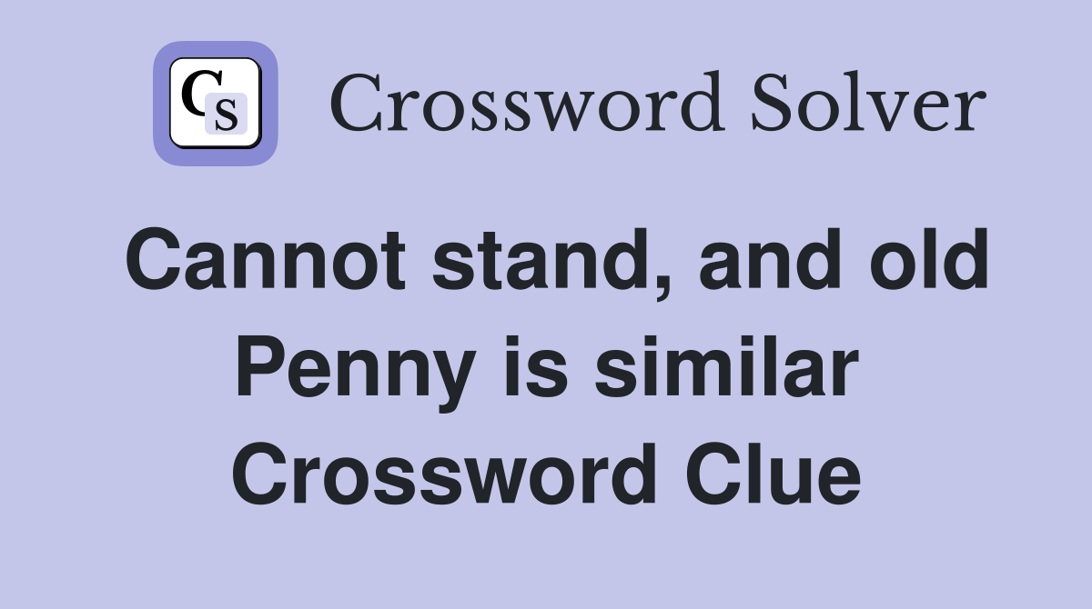 Cannot stand, and old Penny is similar Crossword Clue