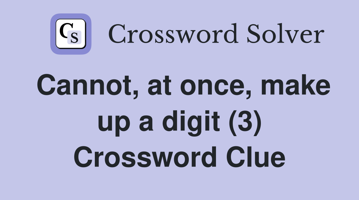Cannot, at once, make up a digit (3) Crossword Clue