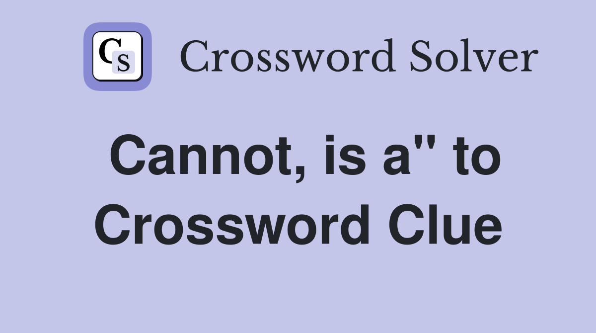 Cannot, is a" to Crossword Clue